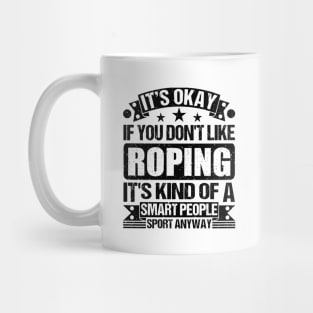 It's Okay If You Don't Like Roping It's Kind Of A Smart People Sports Anyway Roping Lover Mug